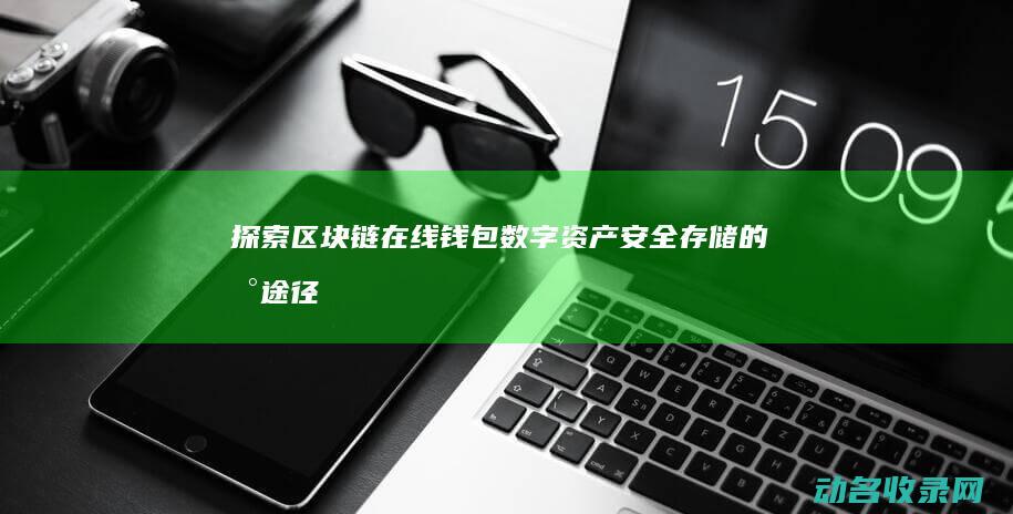 探索区块链在线钱包 数字资产安全存储的新途径 (探索区块链技术在什么方面的应用)